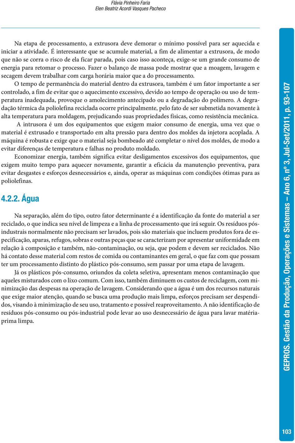 retomar o processo. Fazer o balanço de massa pode mostrar que a moagem, lavagem e secagem devem trabalhar com carga horária maior que a do processamento.