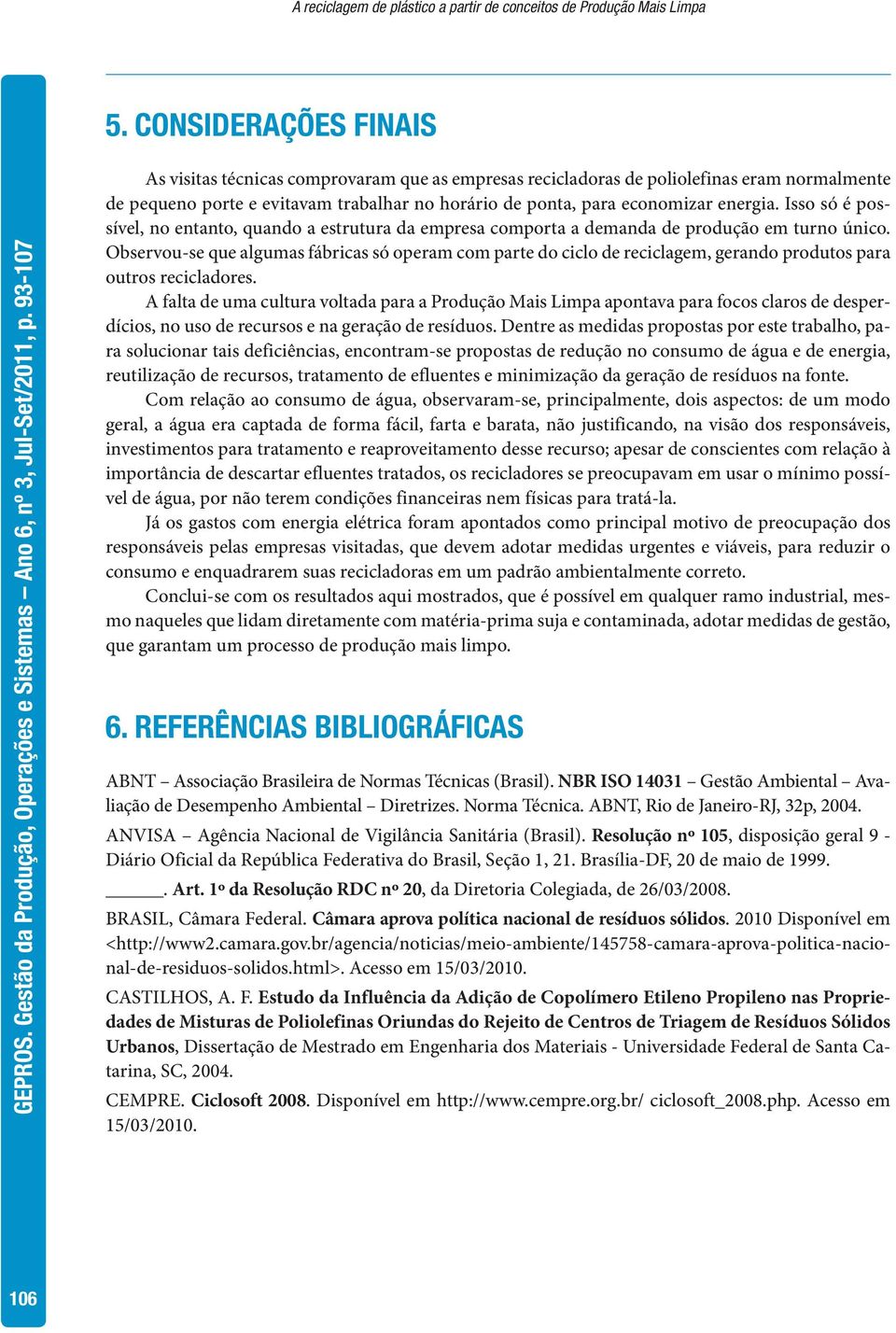 Isso só é possível, no entanto, quando a estrutura da empresa comporta a demanda de produção em turno único.