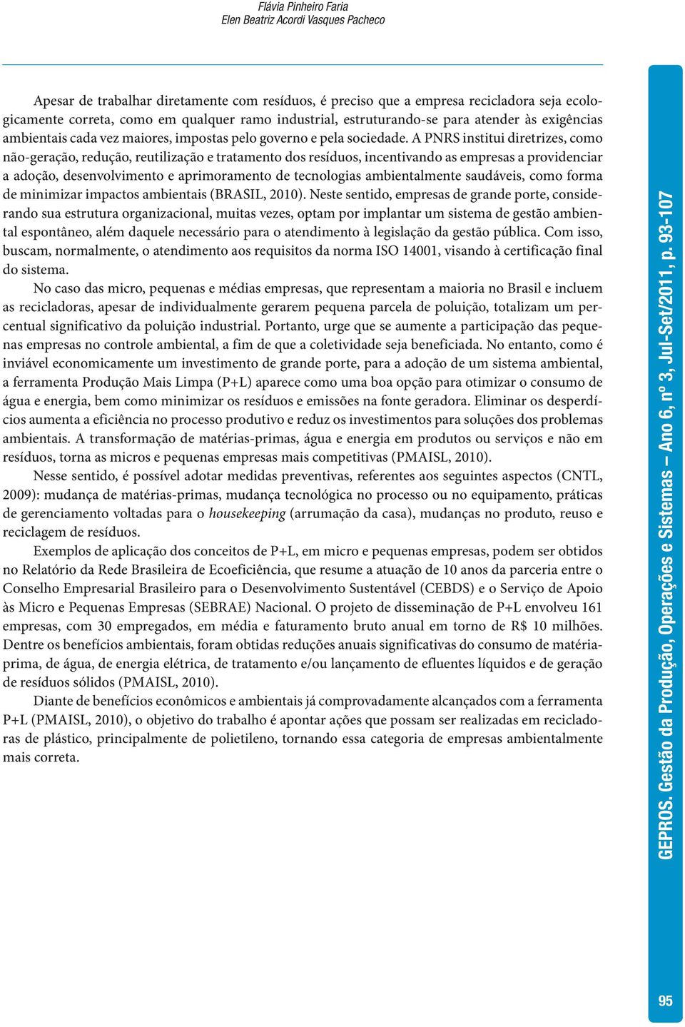 A PNRS institui diretrizes, como não-geração, redução, reutilização e tratamento dos resíduos, incentivando as empresas a providenciar a adoção, desenvolvimento e aprimoramento de tecnologias