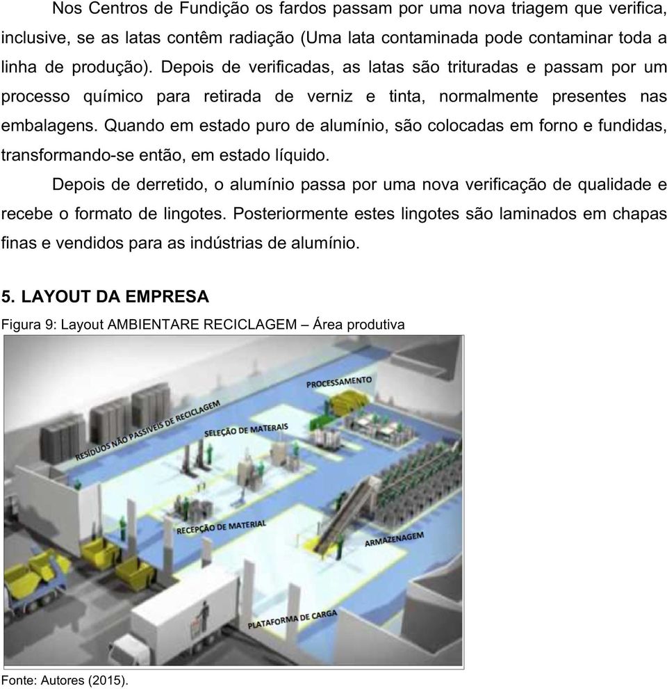 Quando em estado puro de alumínio, são colocadas em forno e fundidas, transformando-se então, em estado líquido.