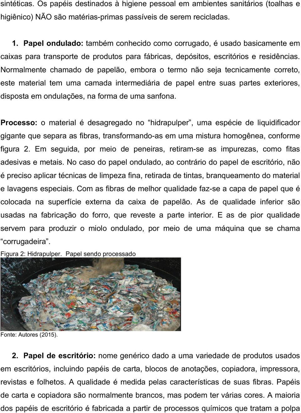 Normalmente chamado de papelão, embora o termo não seja tecnicamente correto, este material tem uma camada intermediária de papel entre suas partes exteriores, disposta em ondulações, na forma de uma