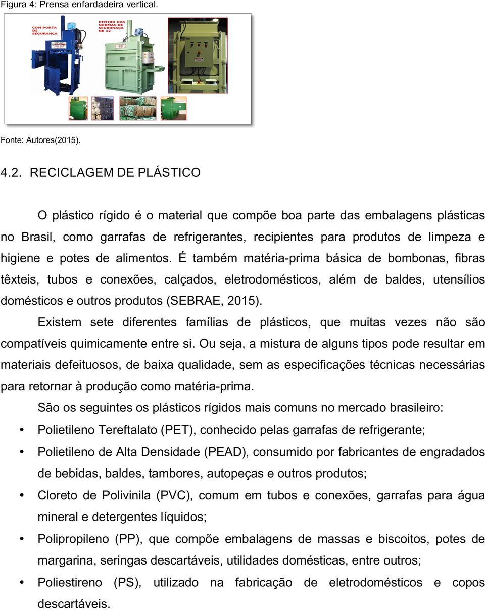 RECICLAGEM DE PLÁSTICO O plástico rígido é o material que compõe boa parte das embalagens plásticas no Brasil, como garrafas de refrigerantes, recipientes para produtos de limpeza e higiene e potes