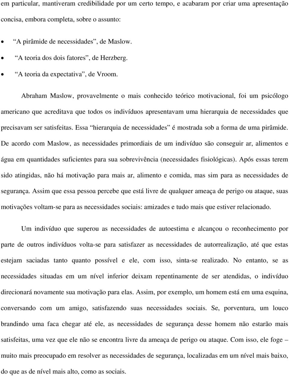 Abraham Maslow, provavelmente o mais conhecido teórico motivacional, foi um psicólogo americano que acreditava que todos os indivíduos apresentavam uma hierarquia de necessidades que precisavam ser