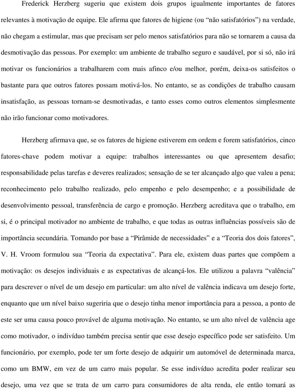 Por exemplo: um ambiente de trabalho seguro e saudável, por si só, não irá motivar os funcionários a trabalharem com mais afinco e/ou melhor, porém, deixa-os satisfeitos o bastante para que outros