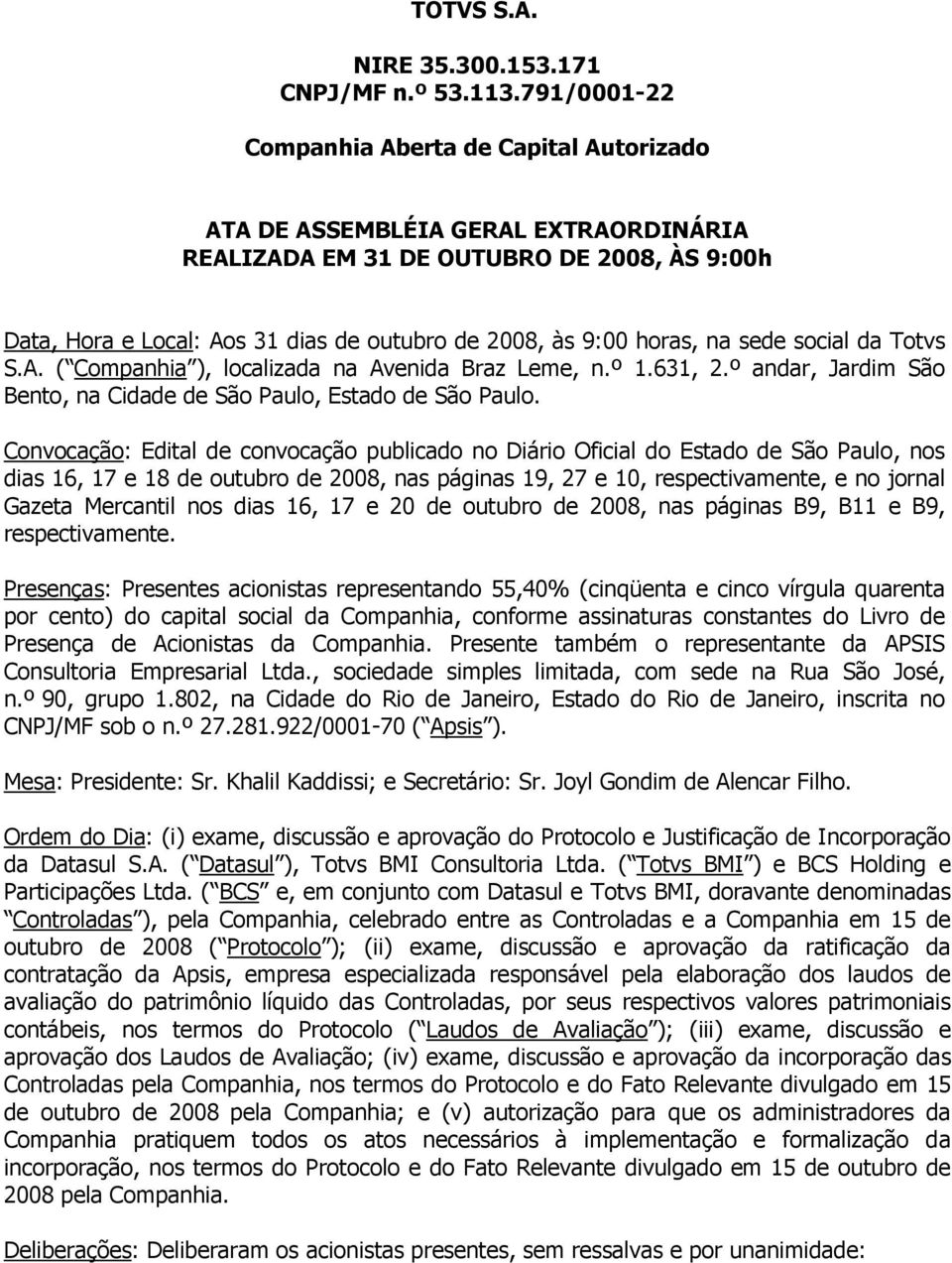 horas, na sede social da Totvs S.A. ( Companhia ), localizada na Avenida Braz Leme, n.º 1.631, 2.º andar, Jardim São Bento, na Cidade de São Paulo, Estado de São Paulo.