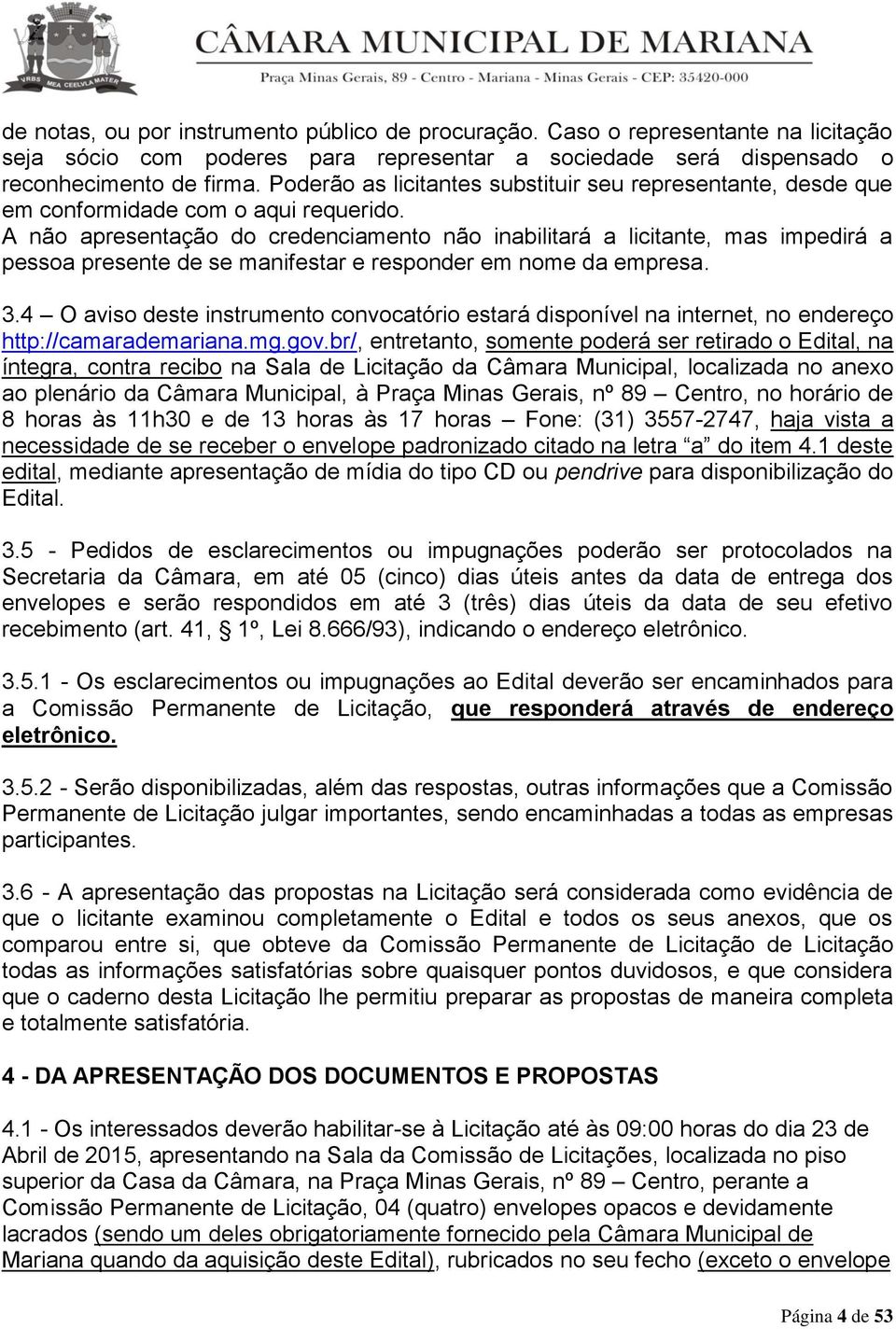 A não apresentação do credenciamento não inabilitará a licitante, mas impedirá a pessoa presente de se manifestar e responder em nome da empresa. 3.