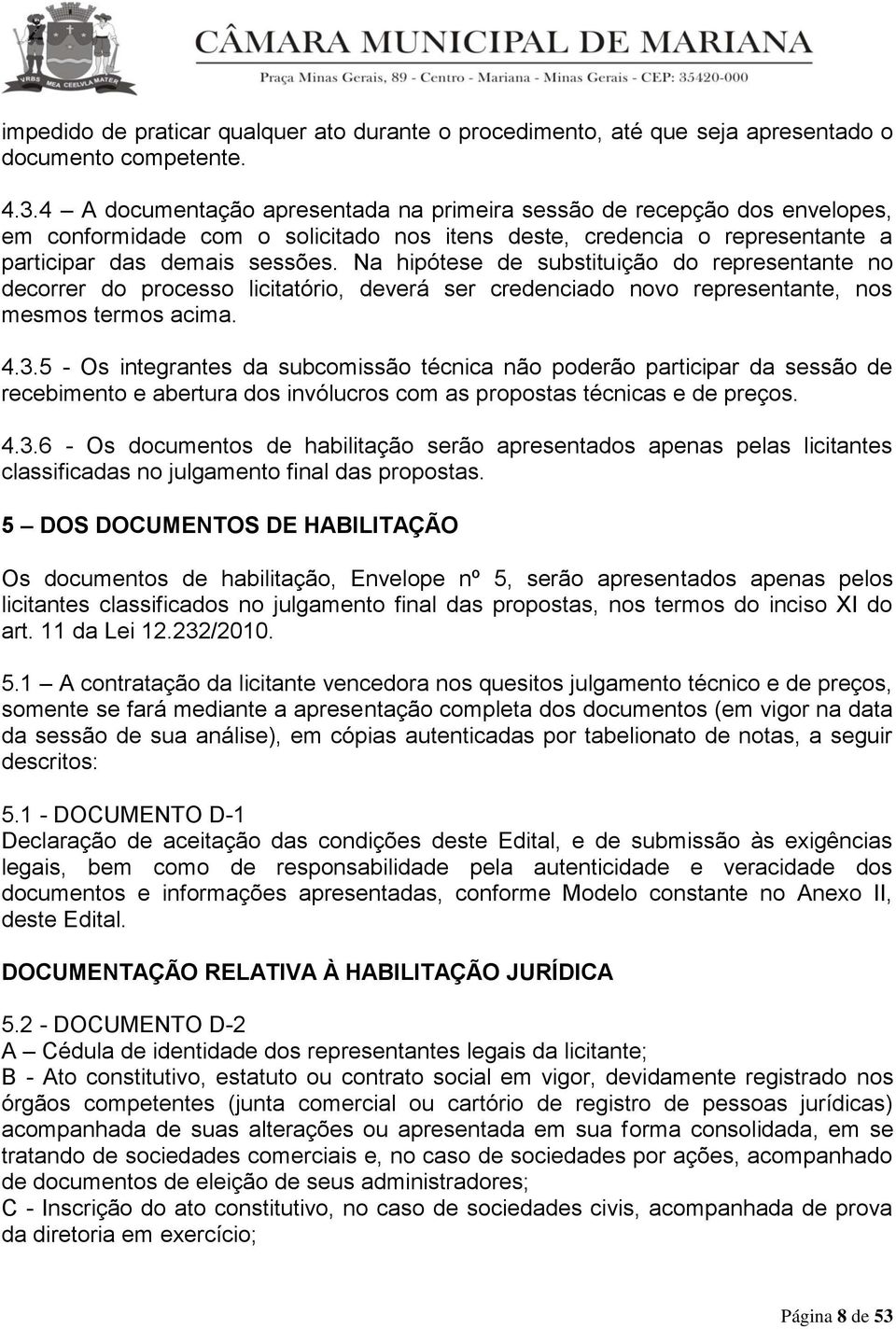 Na hipótese de substituição do representante no decorrer do processo licitatório, deverá ser credenciado novo representante, nos mesmos termos acima. 4.3.