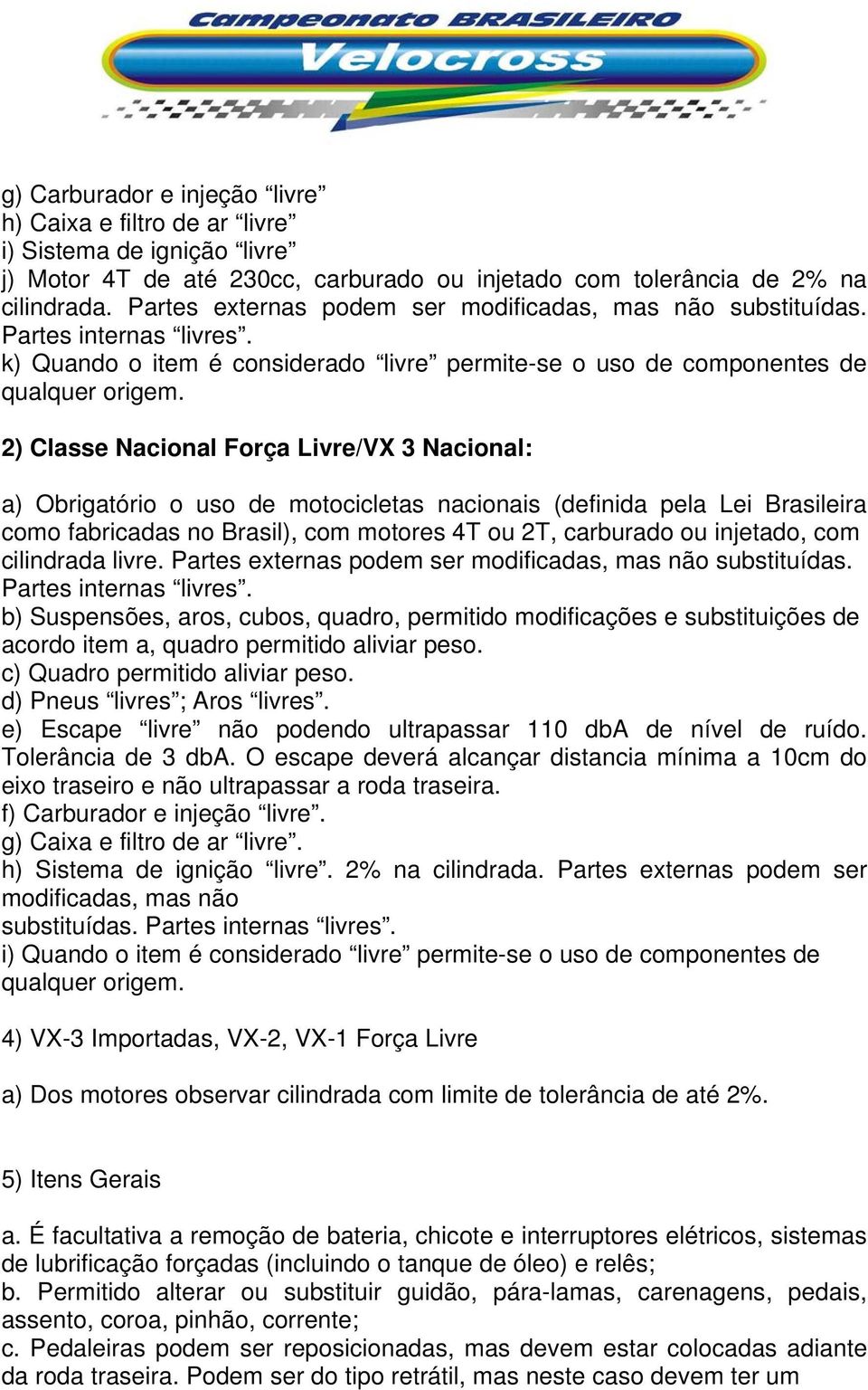 2) Classe Nacional Força Livre/VX 3 Nacional: a) Obrigatório o uso de motocicletas nacionais (definida pela Lei Brasileira como fabricadas no Brasil), com motores 4T ou 2T, carburado ou injetado, com