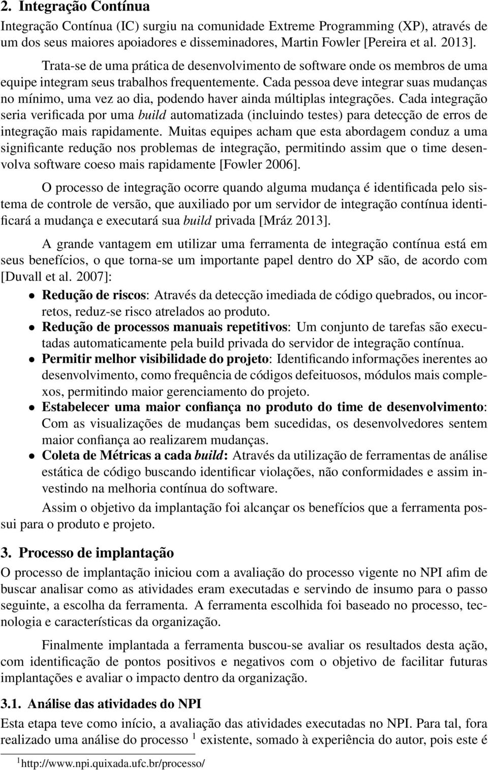 Cada pessoa deve integrar suas mudanças no mínimo, uma vez ao dia, podendo haver ainda múltiplas integrações.