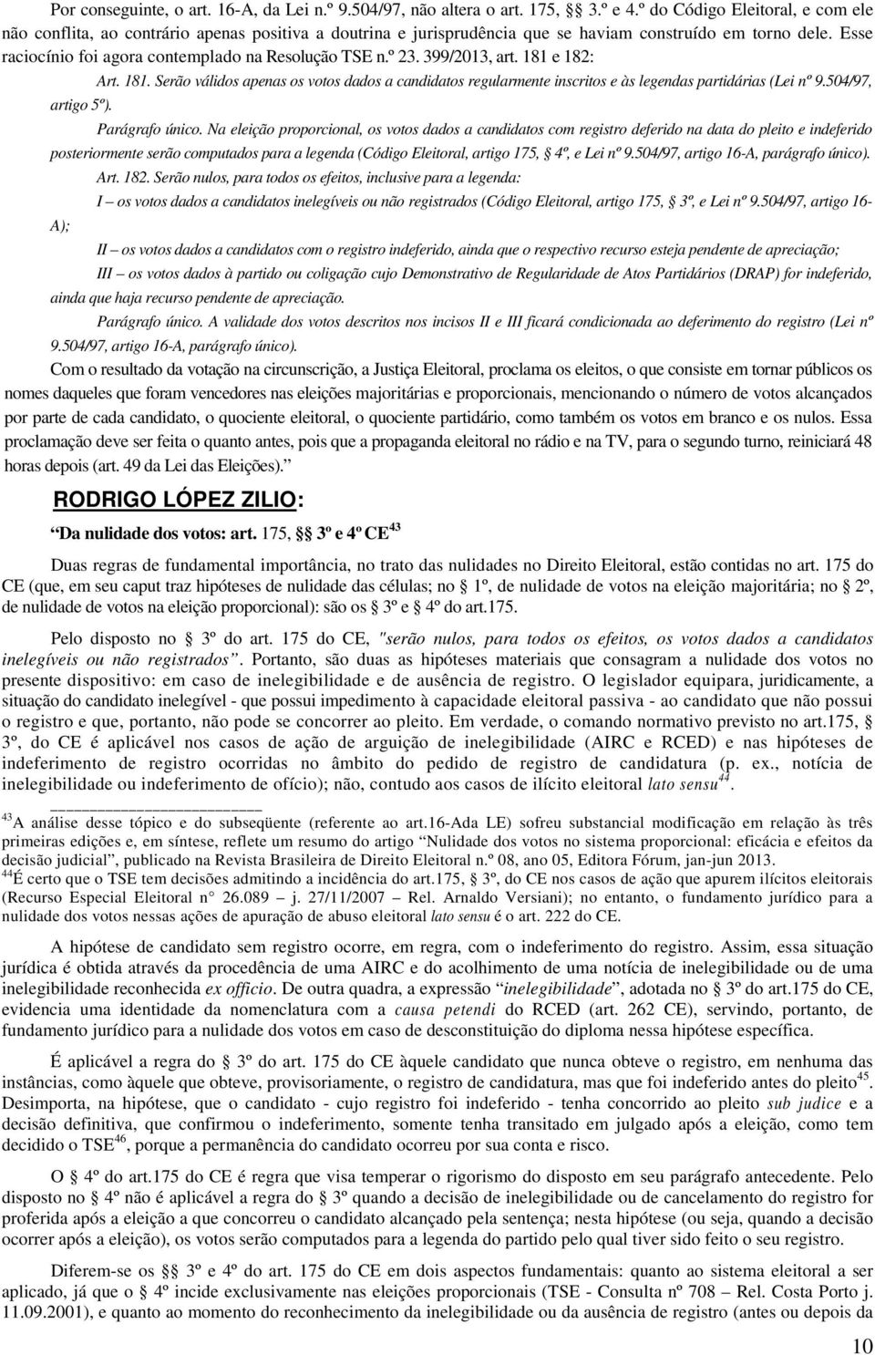 Esse raciocínio foi agora contemplado na Resolução TSE n.º 23. 399/2013, art. 181 e 182: Art. 181. Serão válidos apenas os votos dados a candidatos regularmente inscritos e às legendas partidárias (Lei nº 9.