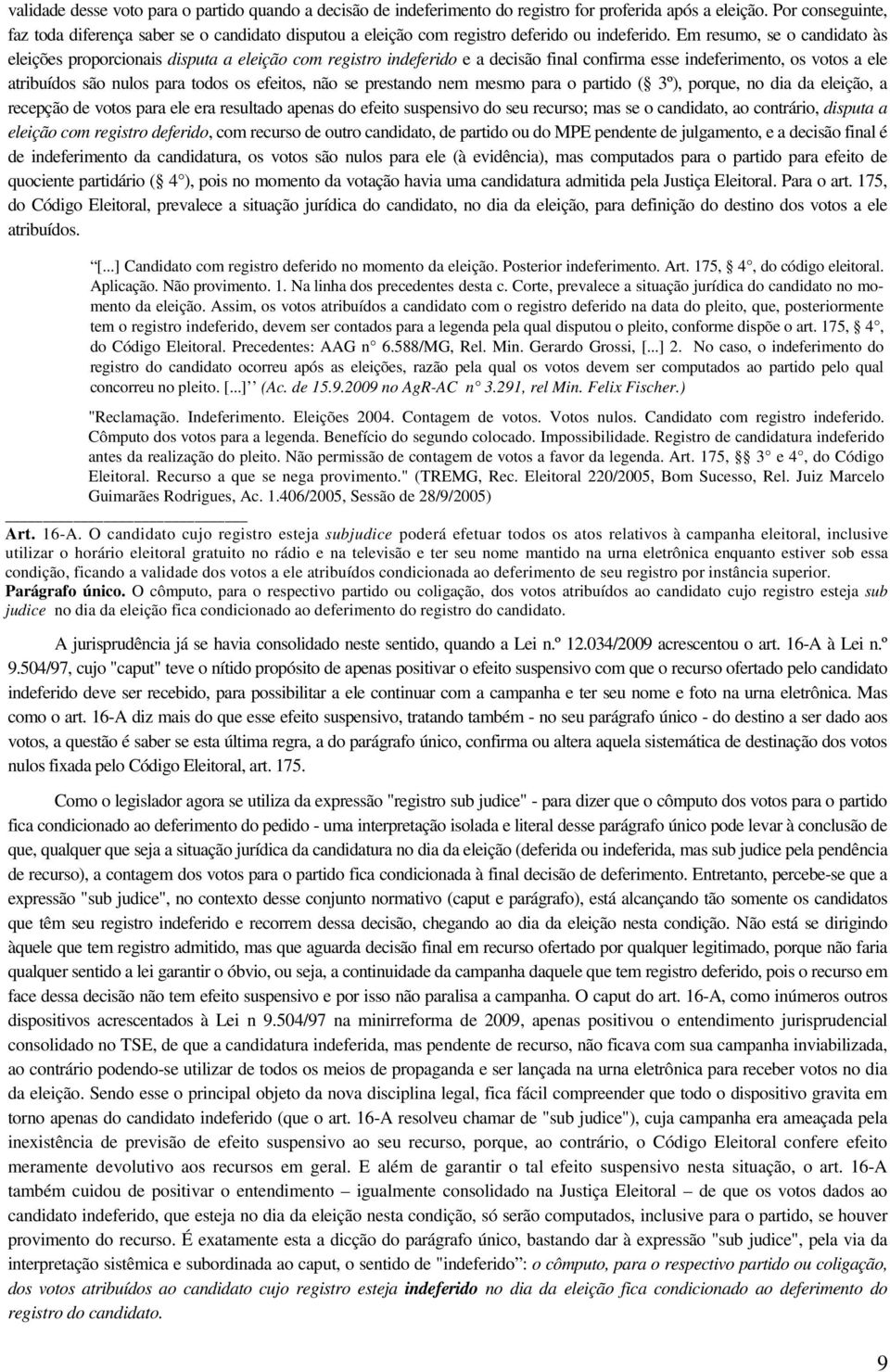 Em resumo, se o candidato às eleições proporcionais disputa a eleição com registro indeferido e a decisão final confirma esse indeferimento, os votos a ele atribuídos são nulos para todos os efeitos,