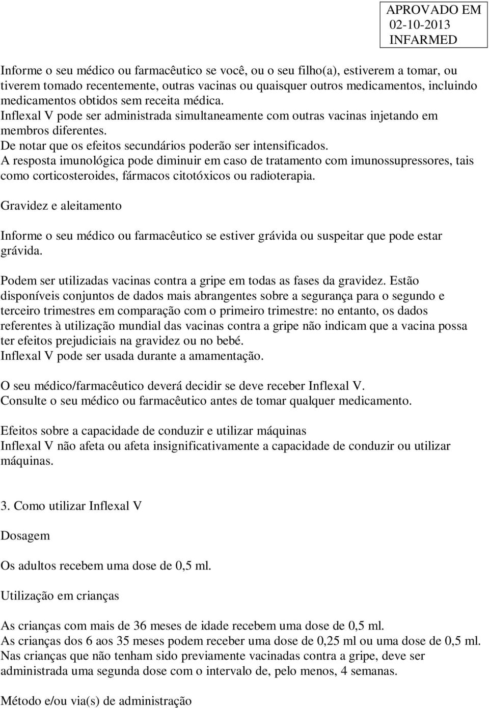 A resposta imunológica pode diminuir em caso de tratamento com imunossupressores, tais como corticosteroides, fármacos citotóxicos ou radioterapia.