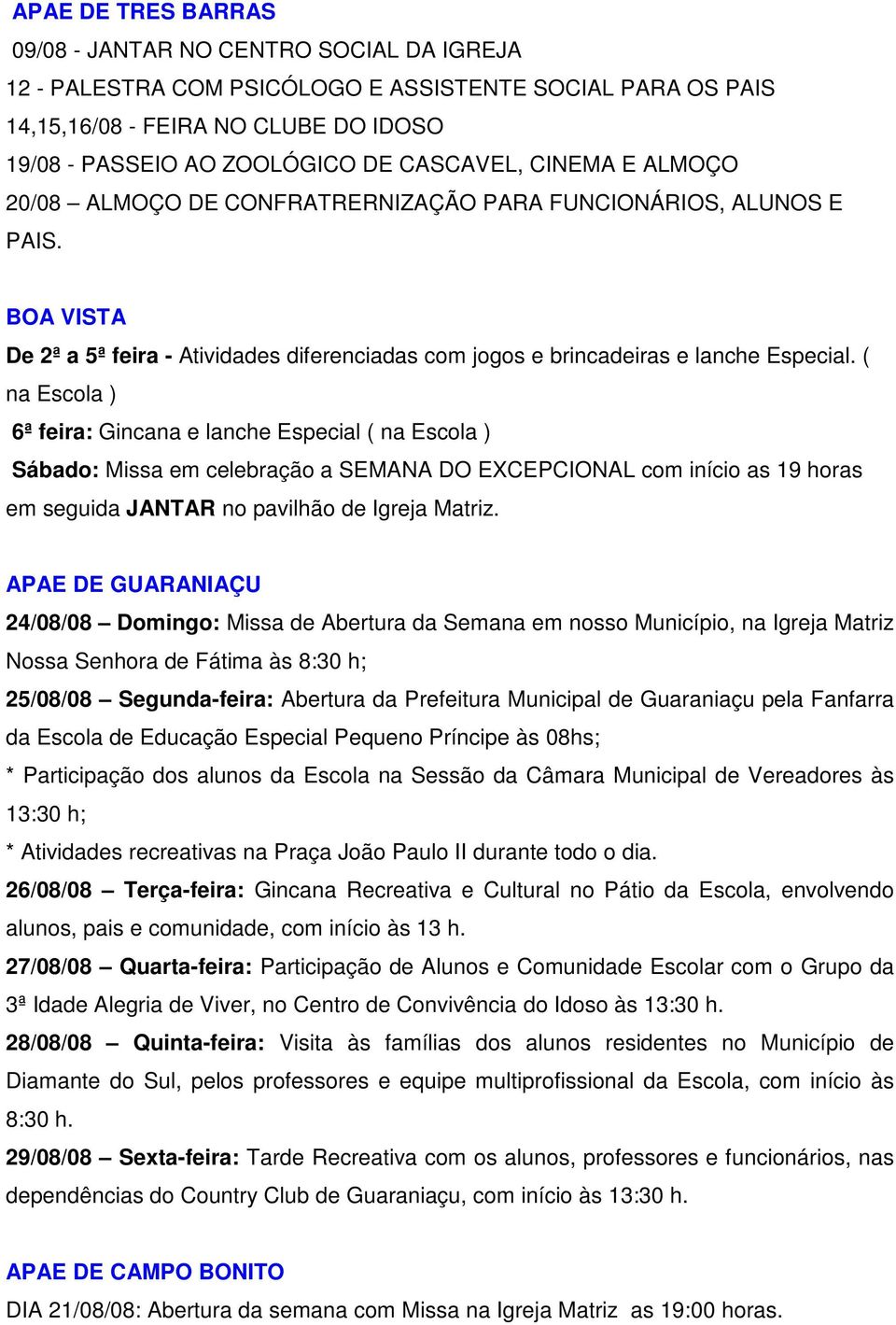 ( na Escola ) 6ª feira: Gincana e lanche Especial ( na Escola ) Sábado: Missa em celebração a SEMANA DO EXCEPCIONAL com início as 19 horas em seguida JANTAR no pavilhão de Igreja Matriz.