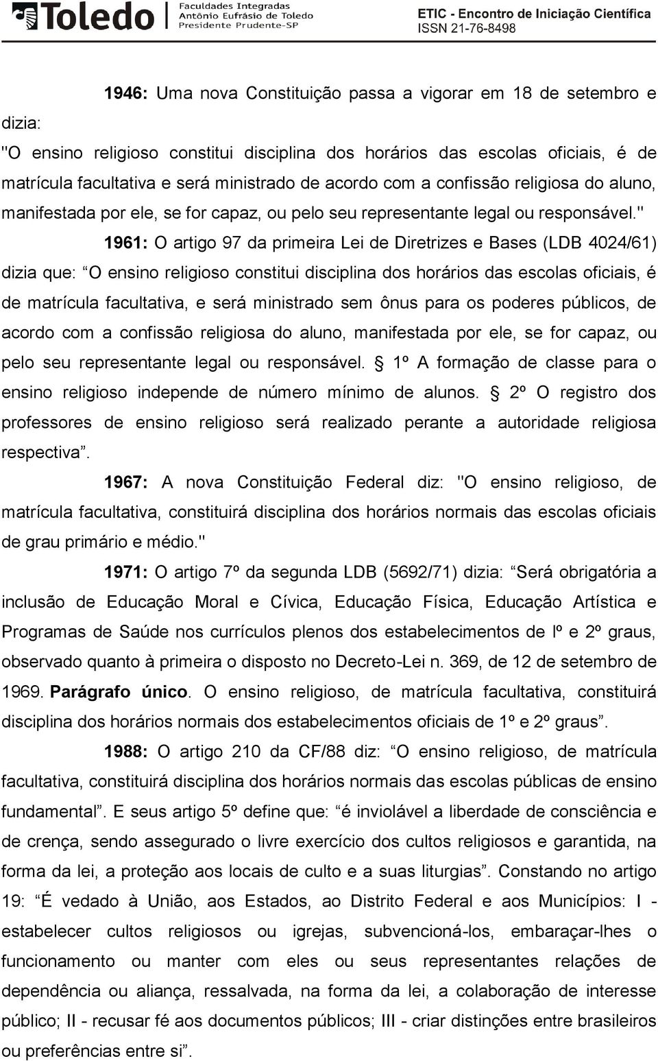 " 1961: O artigo 97 da primeira Lei de Diretrizes e Bases (LDB 4024/61) dizia que: O ensino religioso constitui disciplina dos horários das escolas oficiais, é de matrícula facultativa, e será