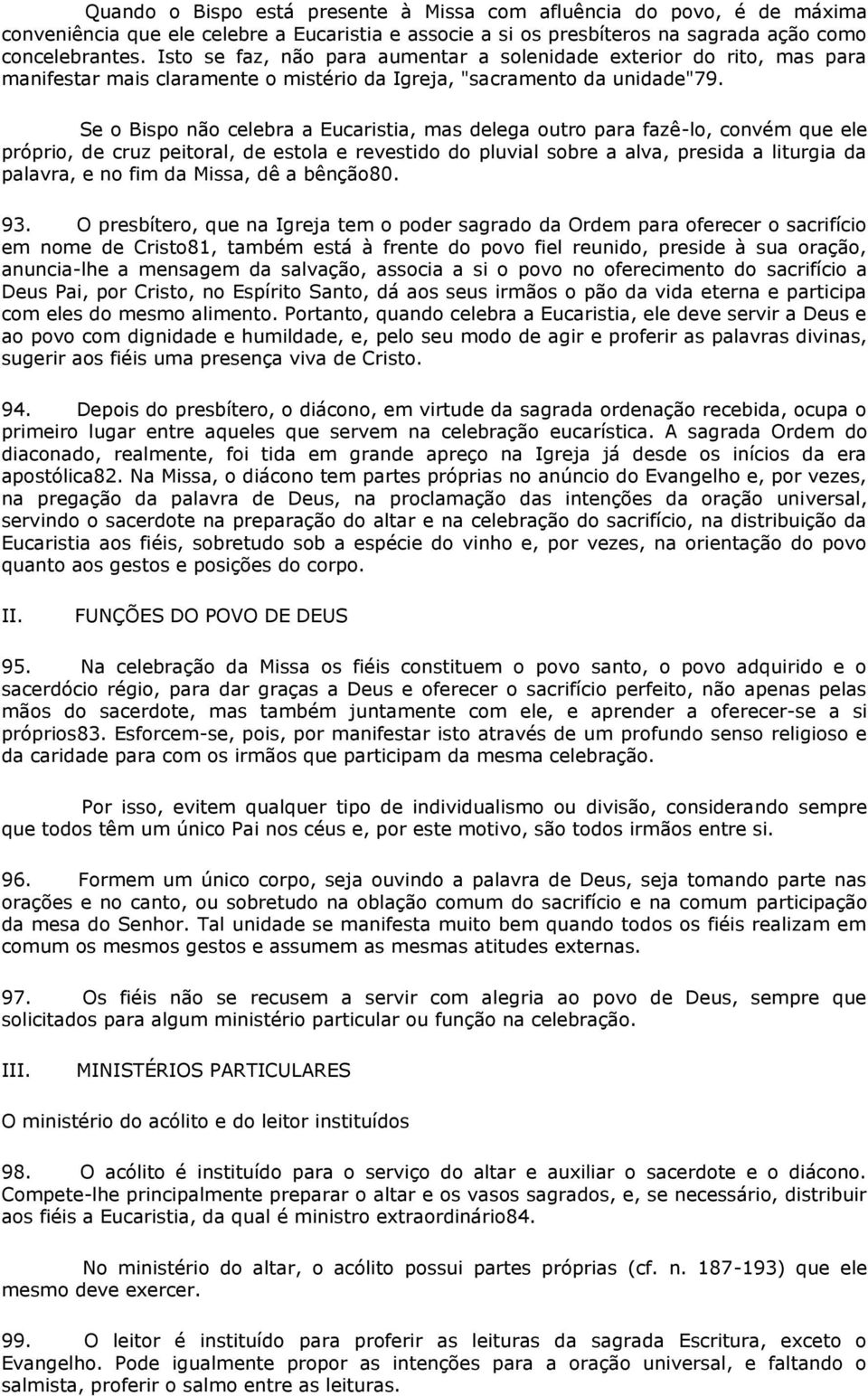 Se o Bispo não celebra a Eucaristia, mas delega outro para fazê-lo, convém que ele próprio, de cruz peitoral, de estola e revestido do pluvial sobre a alva, presida a liturgia da palavra, e no fim da