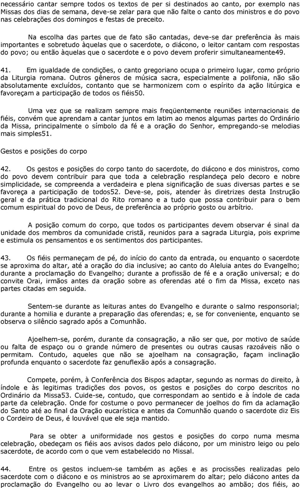 Na escolha das partes que de fato são cantadas, deve-se dar preferência às mais importantes e sobretudo àquelas que o sacerdote, o diácono, o leitor cantam com respostas do povo; ou então àquelas que