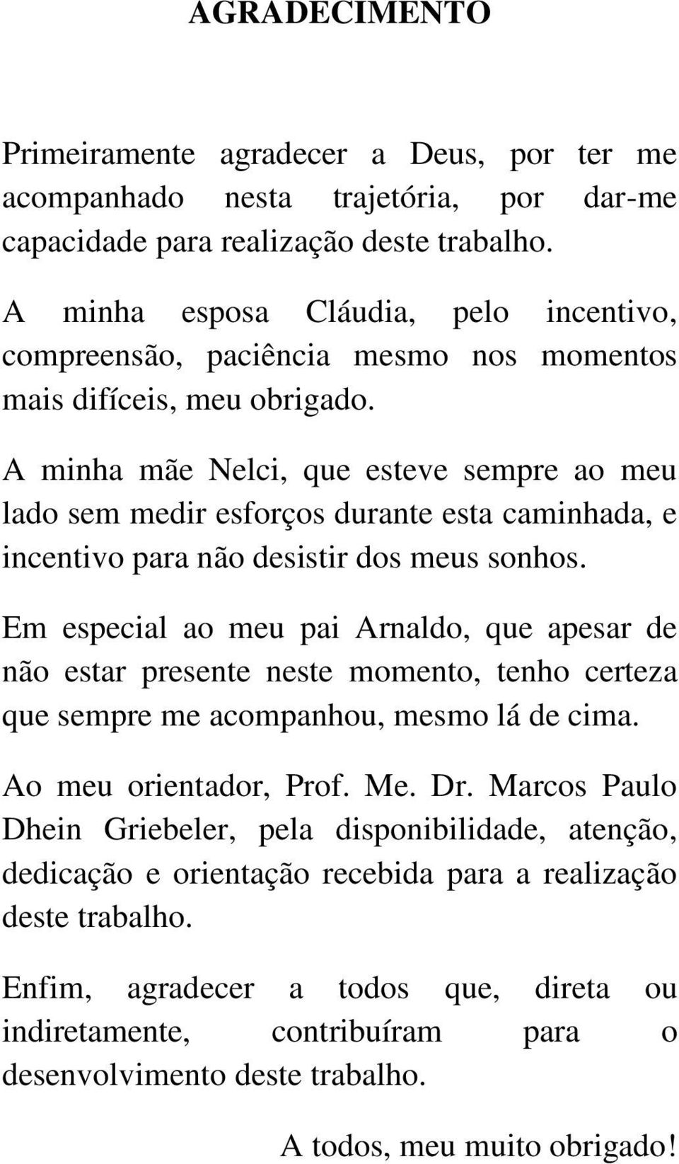 A minha mãe Nelci, que esteve sempre ao meu lado sem medir esforços durante esta caminhada, e incentivo para não desistir dos meus sonhos.