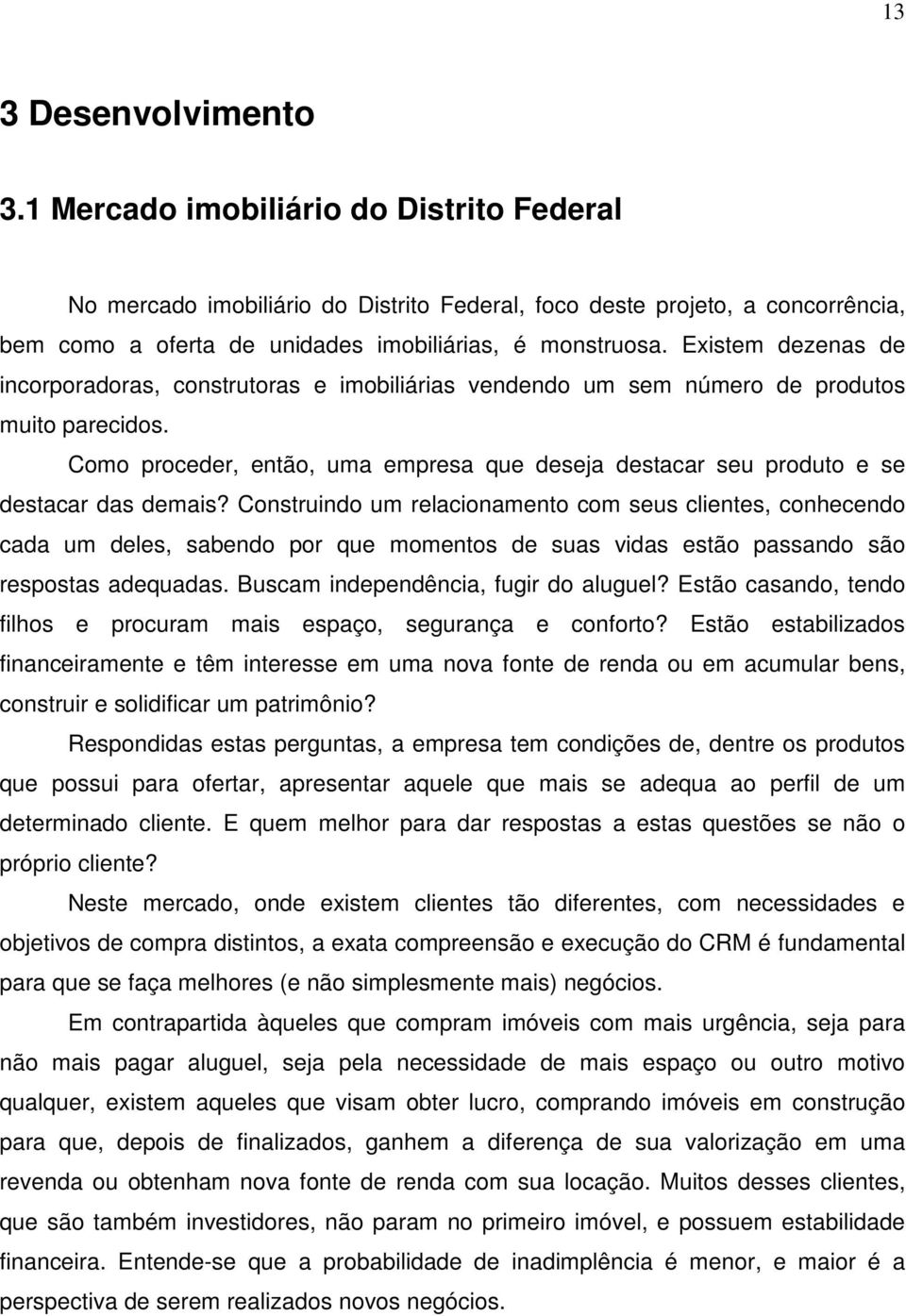 Existem dezenas de incorporadoras, construtoras e imobiliárias vendendo um sem número de produtos muito parecidos.