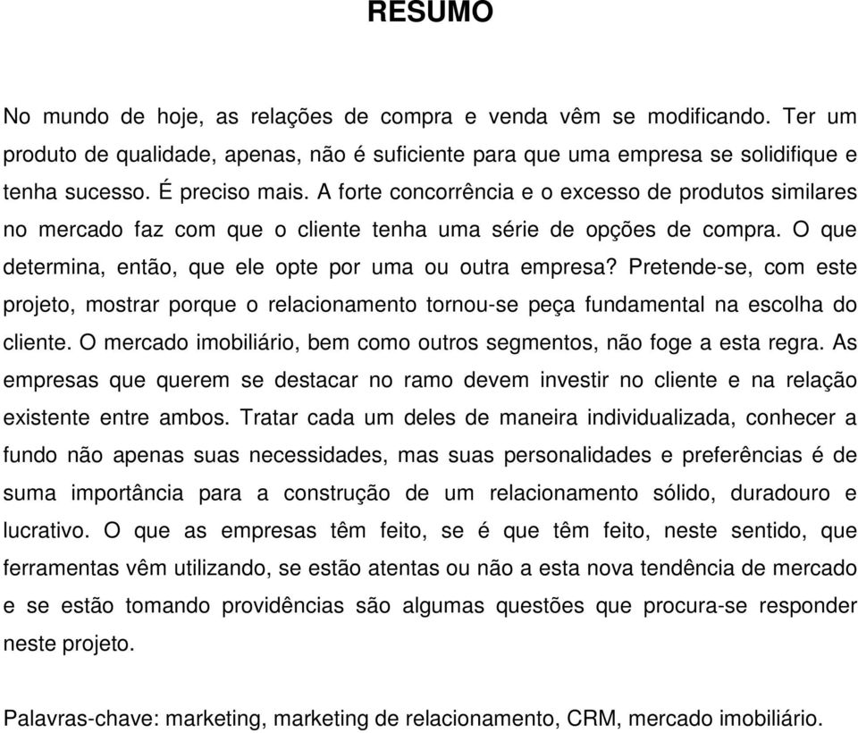 Pretende-se, com este projeto, mostrar porque o relacionamento tornou-se peça fundamental na escolha do cliente. O mercado imobiliário, bem como outros segmentos, não foge a esta regra.