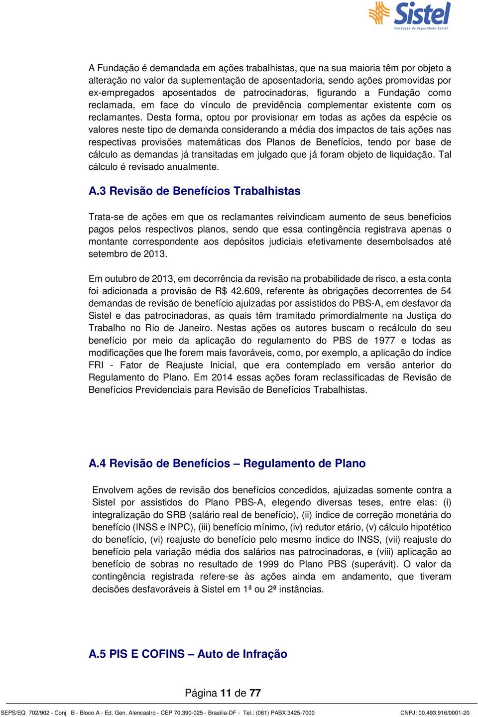 Desta forma, optou por provisionar em todas as ações da espécie os valores neste tipo de demanda considerando a média dos impactos de tais ações nas respectivas provisões matemáticas dos Planos de