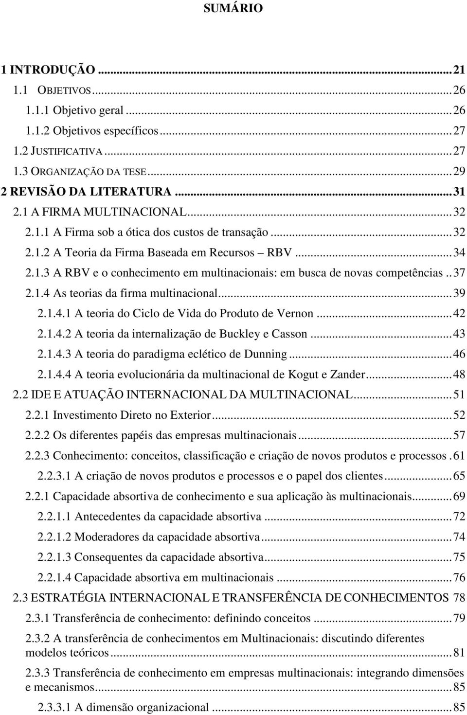 . 37 2.1.4 As teorias da firma multinacional... 39 2.1.4.1 A teoria do Ciclo de Vida do Produto de Vernon... 42 2.1.4.2 A teoria da internalização de Buckley e Casson... 43 2.1.4.3 A teoria do paradigma eclético de Dunning.