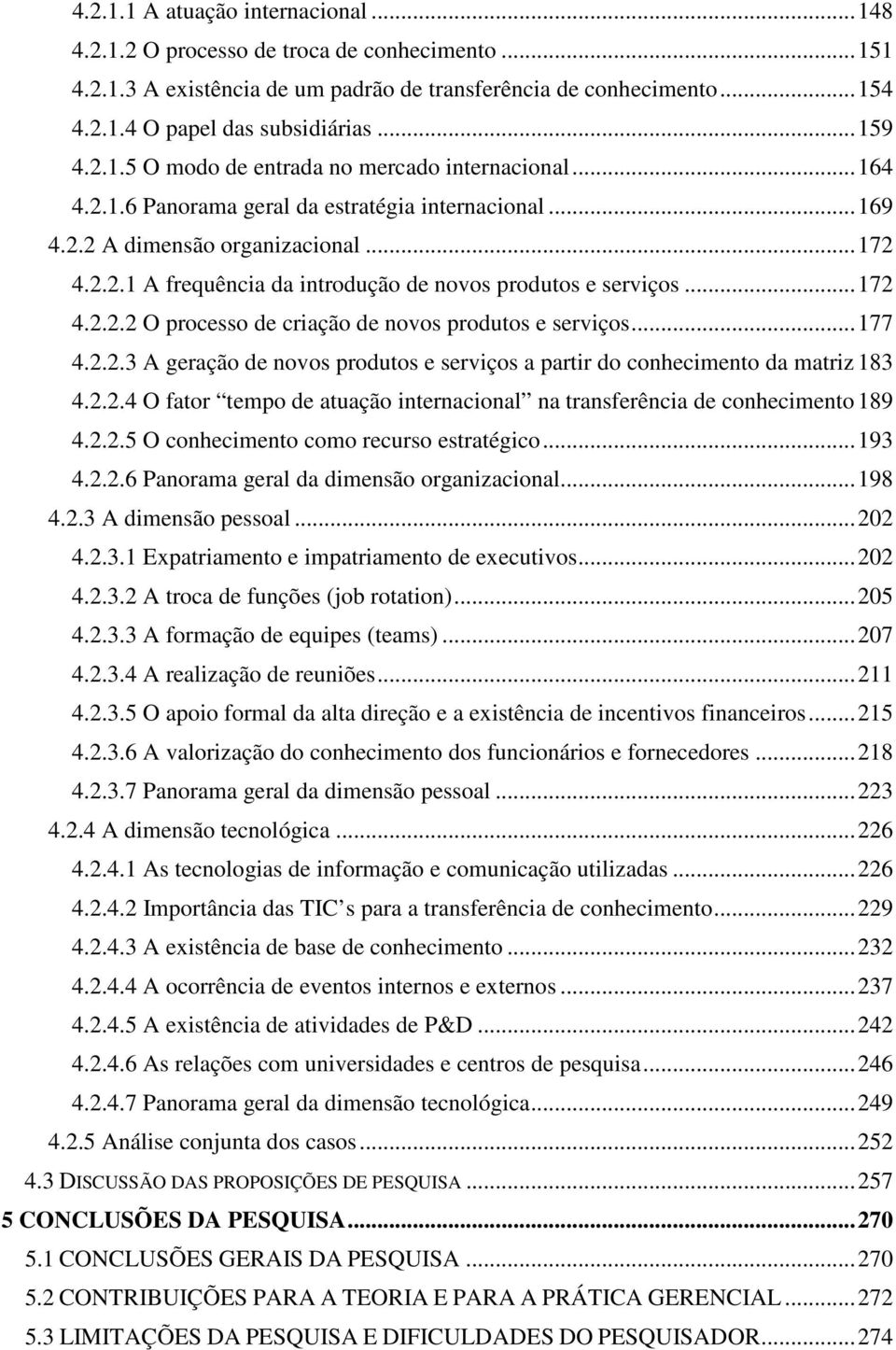 .. 172 4.2.2.2 O processo de criação de novos produtos e serviços... 177 4.2.2.3 A geração de novos produtos e serviços a partir do conhecimento da matriz 183 4.2.2.4 O fator tempo de atuação internacional na transferência de conhecimento 189 4.