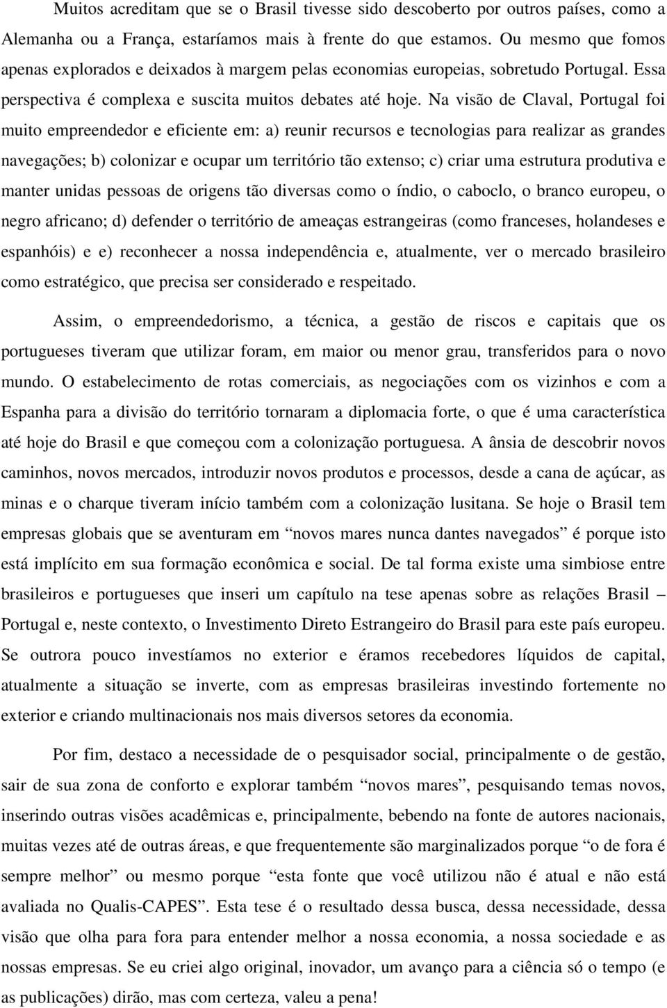 Na visão de Claval, Portugal foi muito empreendedor e eficiente em: a) reunir recursos e tecnologias para realizar as grandes navegações; b) colonizar e ocupar um território tão extenso; c) criar uma