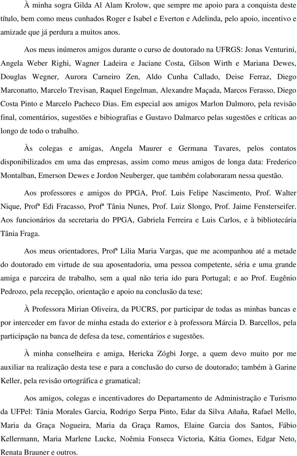 Aos meus inúmeros amigos durante o curso de doutorado na UFRGS: Jonas Venturini, Angela Weber Righi, Wagner Ladeira e Jaciane Costa, Gilson Wirth e Mariana Dewes, Douglas Wegner, Aurora Carneiro Zen,