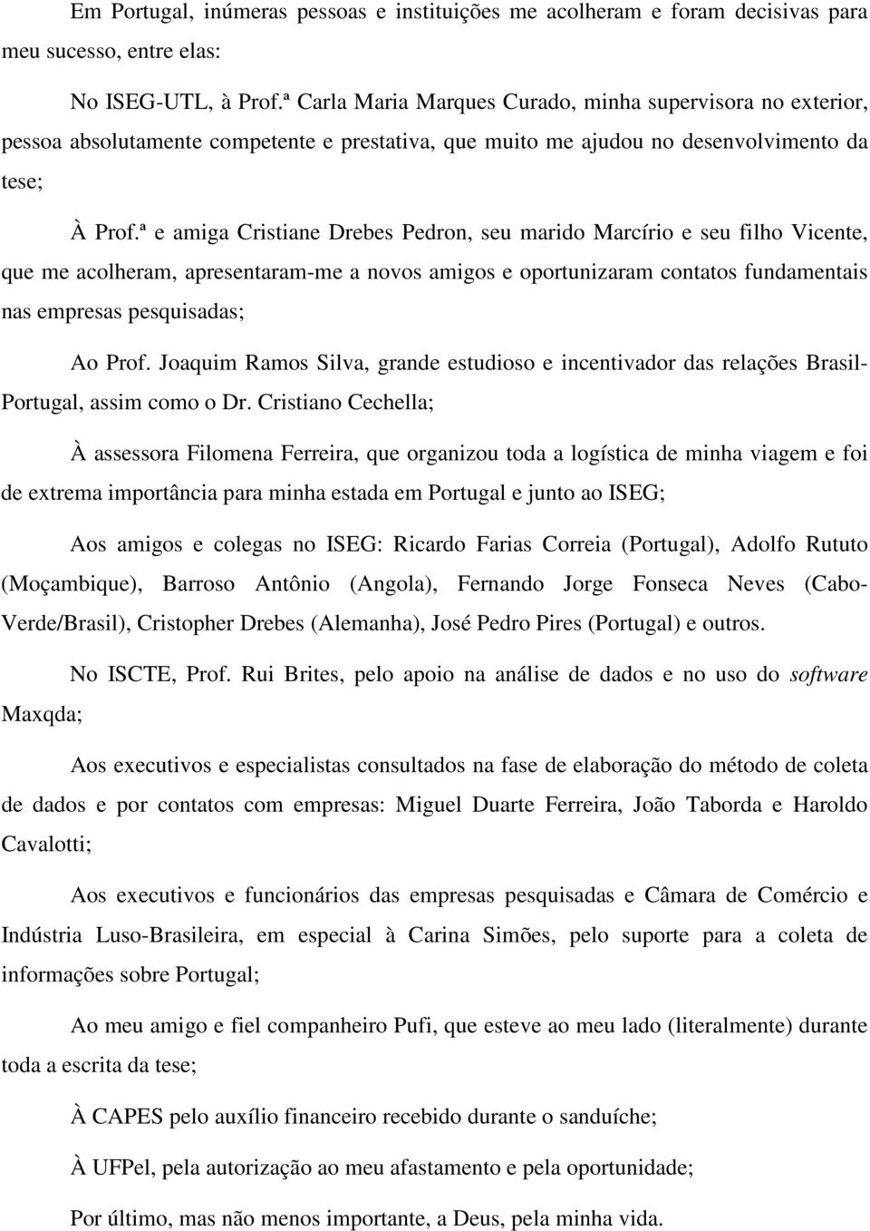 ª e amiga Cristiane Drebes Pedron, seu marido Marcírio e seu filho Vicente, que me acolheram, apresentaram-me a novos amigos e oportunizaram contatos fundamentais nas empresas pesquisadas; Ao Prof.