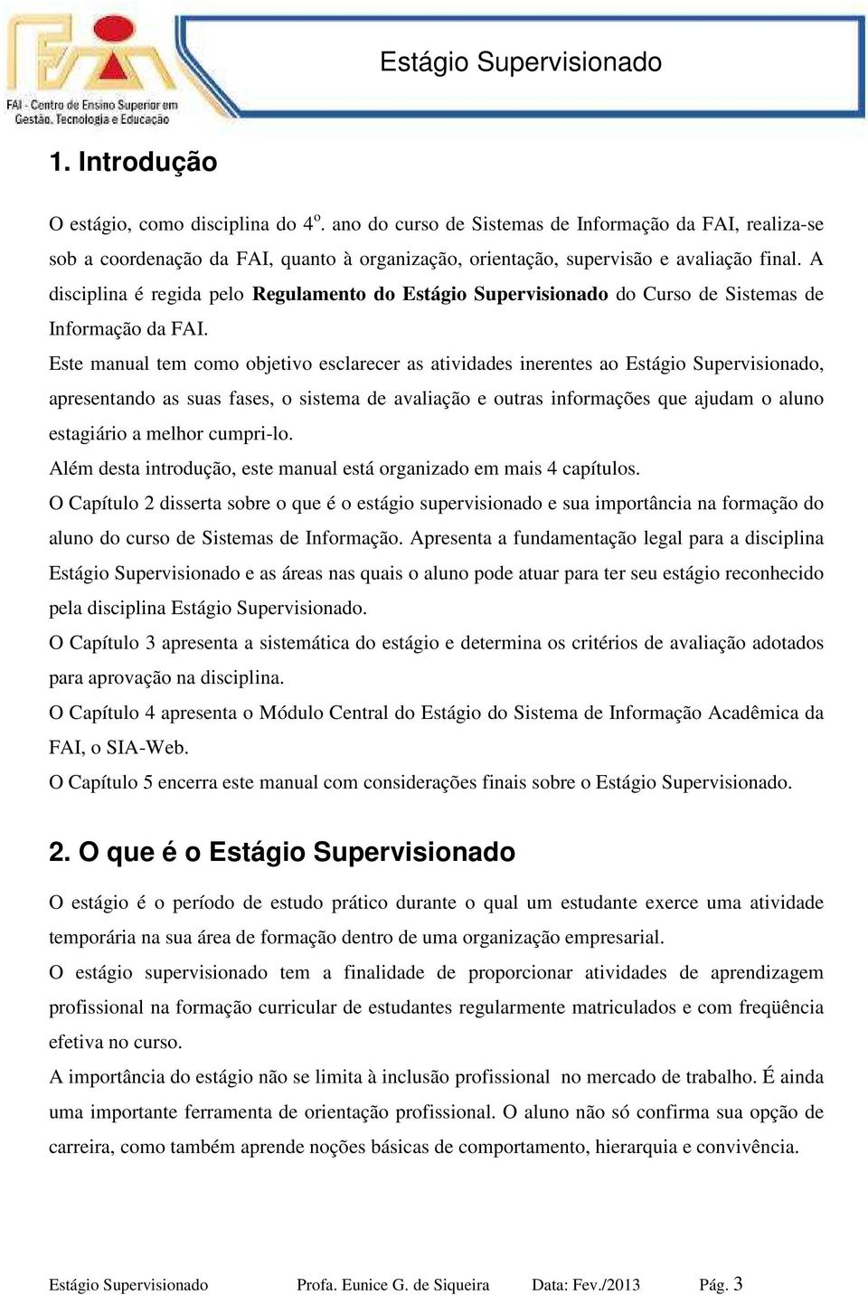 Este manual tem como objetivo esclarecer as atividades inerentes ao, apresentando as suas fases, o sistema de avaliação e outras informações que ajudam o aluno estagiário a melhor cumpri-lo.