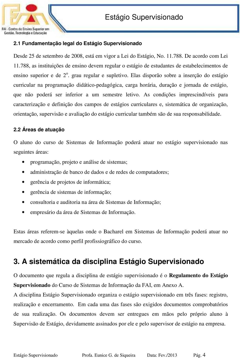 Elas disporão sobre a inserção do estágio curricular na programação didático-pedagógica, carga horária, duração e jornada de estágio, que não poderá ser inferior a um semestre letivo.