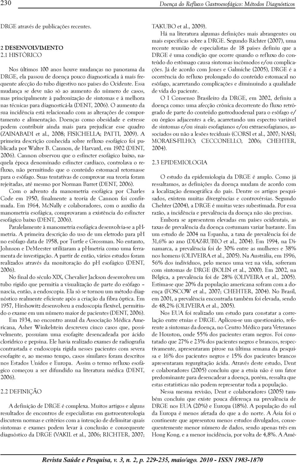 Essa mudança se deve não só ao aumento do número de casos, mas principalmente à padronização de sintomas e à melhora nas técnicas para diagnosticá-la (DENT, 2006).