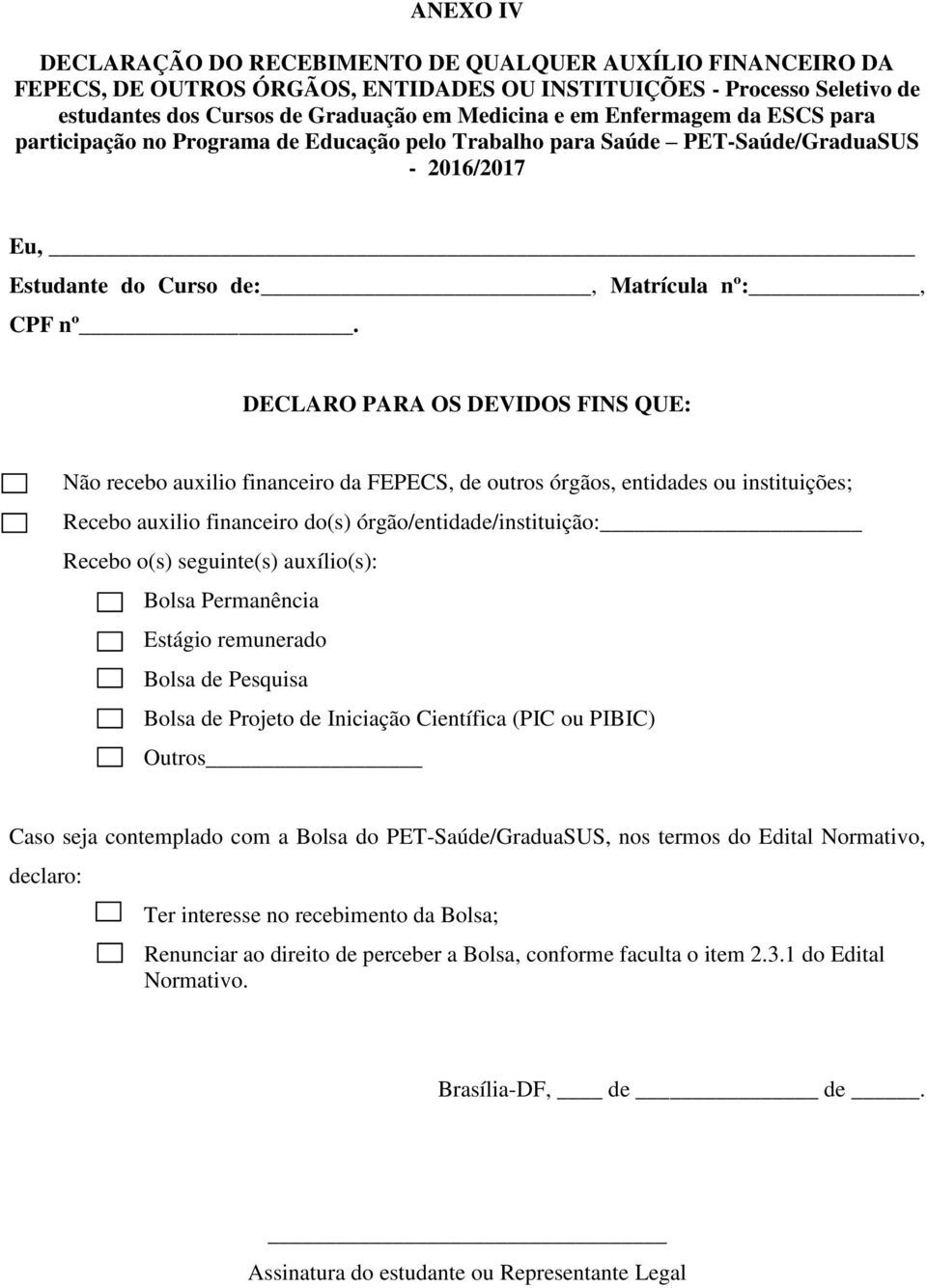 DECLARO PARA OS DEVIDOS FINS QUE: Não recebo auxilio financeiro da FEPECS, de outros órgãos, entidades ou instituições; Recebo auxilio financeiro do(s) órgão/entidade/instituição: Recebo o(s)