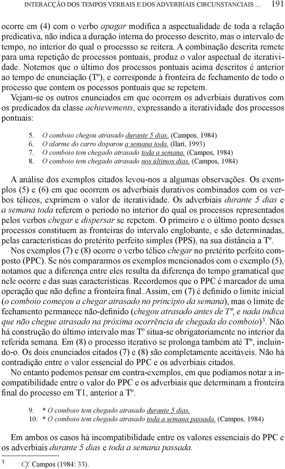 Notemos que o último dos processos pontuais acima descritos é anterior ao tempo de enunciação (Tº), e corresponde à fronteira de fechamento de todo o processo que contem os pocessos pontuais que se