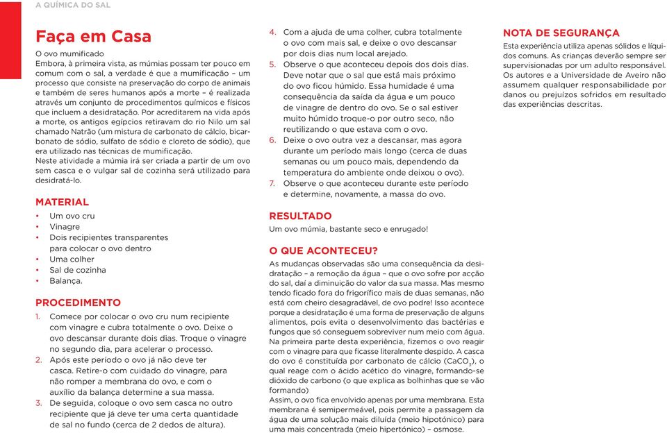 Por acreditarem na vida após a morte, os antigos egípcios retiravam do rio Nilo um sal chamado Natrão (um mistura de carbonato de cálcio, bicarbonato de sódio, sulfato de sódio e cloreto de sódio),