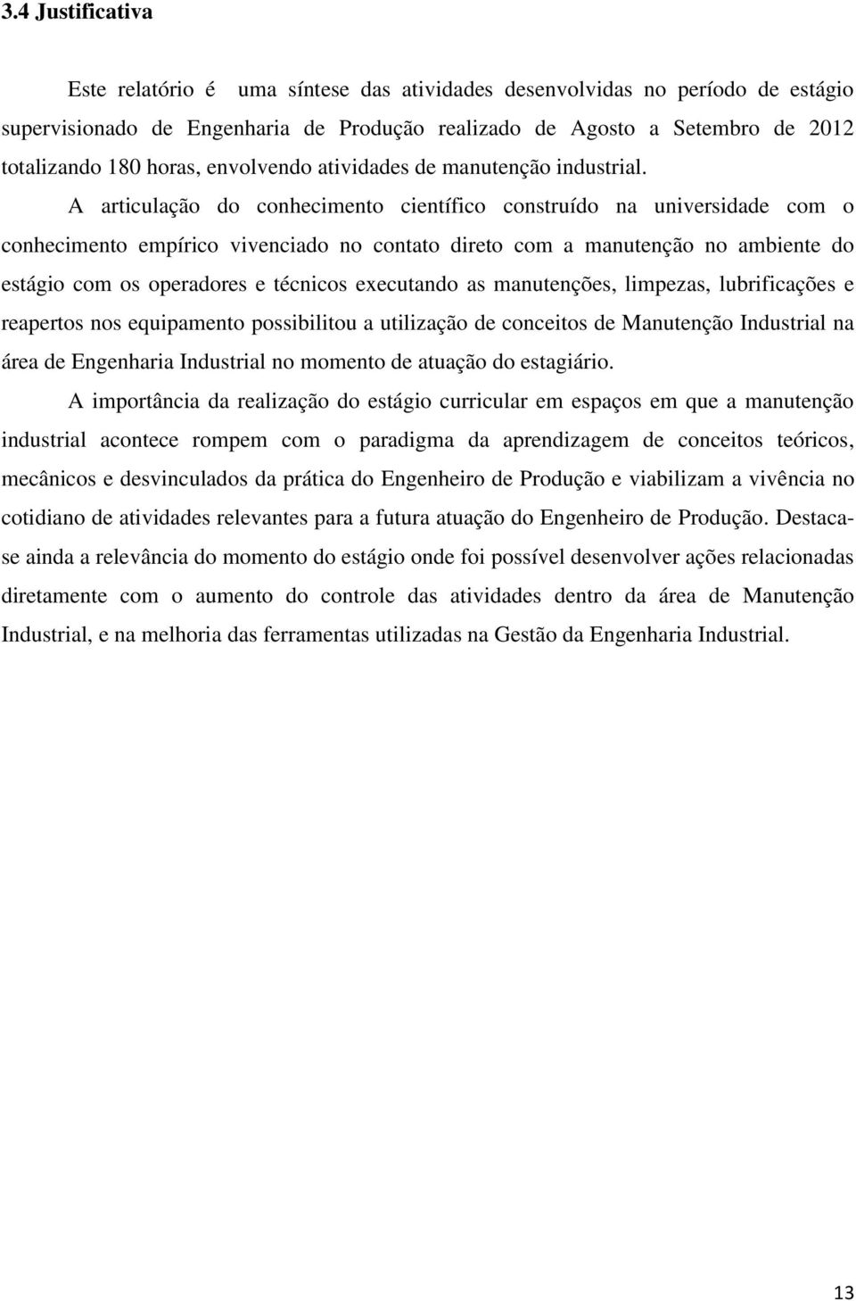 A articulação do conhecimento científico construído na universidade com o conhecimento empírico vivenciado no contato direto com a manutenção no ambiente do estágio com os operadores e técnicos