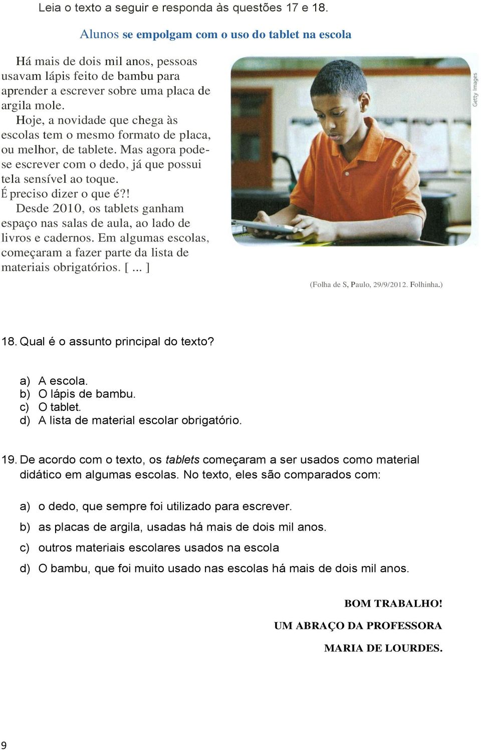 Hoje, a novidade que chega às escolas tem o mesmo formato de placa, ou melhor, de tablete. Mas agora podese escrever com o dedo, já que possui tela sensível ao toque. É preciso dizer o que é?