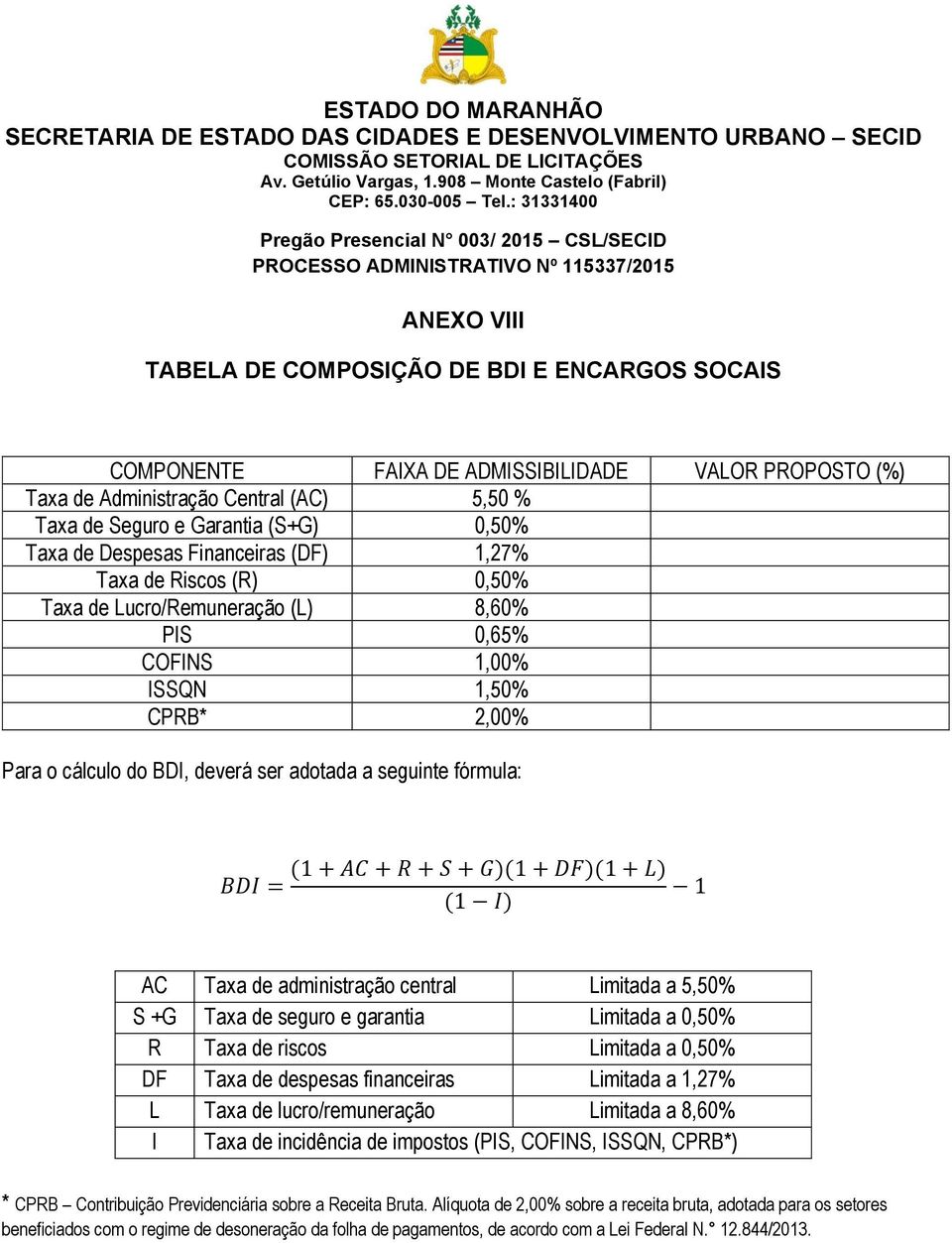 fórmula: BDI = (1 + AC + R + S + G)(1 + DF)(1 + L) (1 I) 1 AC Taxa de administração central Limitada a 5,50% S +G Taxa de seguro e garantia Limitada a 0,50% R Taxa de riscos Limitada a 0,50% DF Taxa