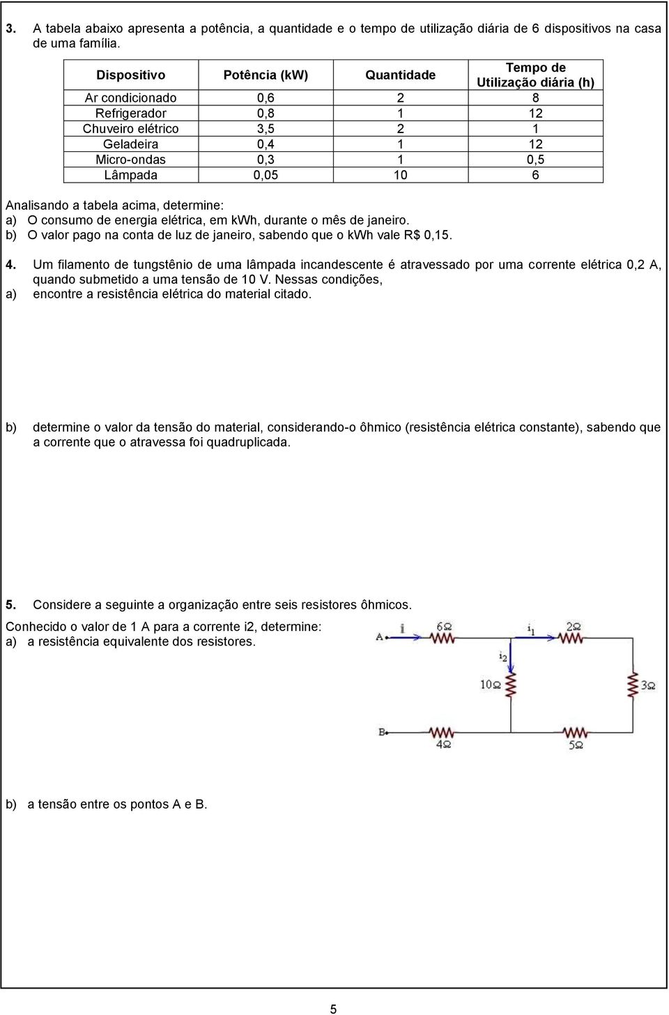 Analisando a tabela acima, determine: a) O consumo de energia elétrica, em kwh, durante o mês de janeiro. b) O valor pago na conta de luz de janeiro, sabendo que o kwh vale R$ 0,15. 4.