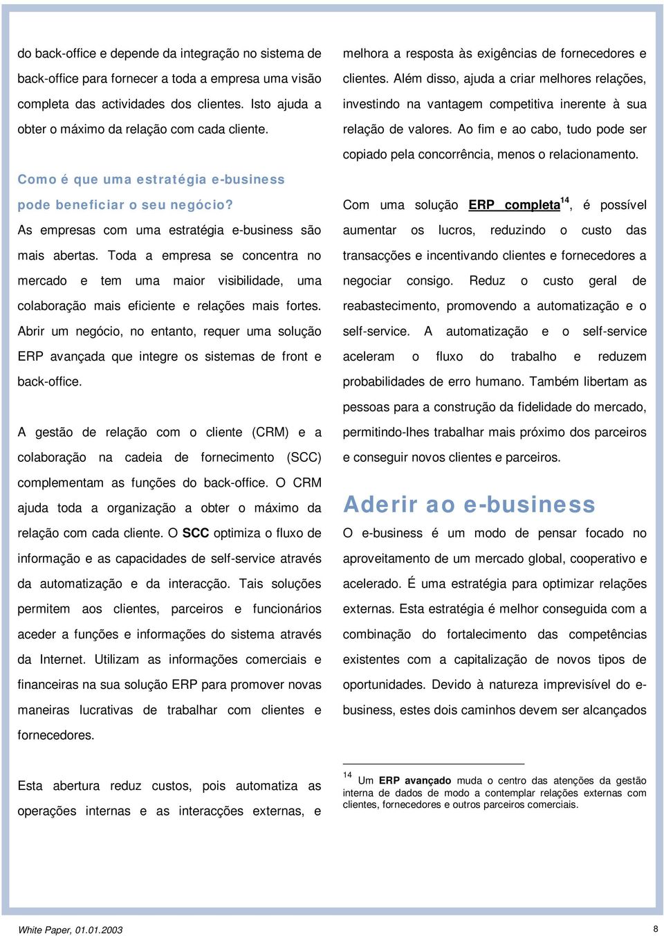 Além disso, ajuda a criar melhores relações, investindo na vantagem competitiva inerente à sua relação de valores. Ao fim e ao cabo, tudo pode ser copiado pela concorrência, menos o relacionamento.