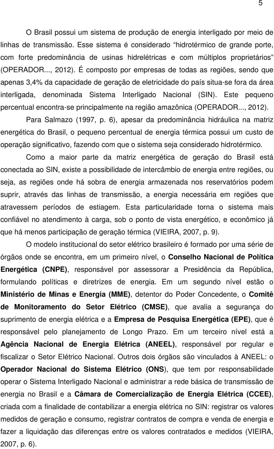 É composto por empresas de todas as regiões, sendo que apenas 3,4% da capacidade de geração de eletricidade do país situa-se fora da área interligada, denominada Sistema Interligado Nacional (SIN).