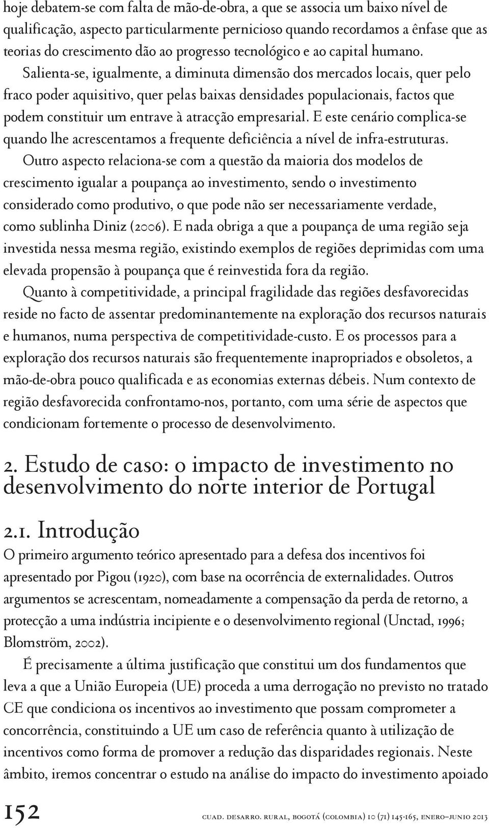 Salienta-se, igualmente, a diminuta dimensão dos mercados locais, quer pelo fraco poder aquisitivo, quer pelas baixas densidades populacionais, factos que podem constituir um entrave à atracção