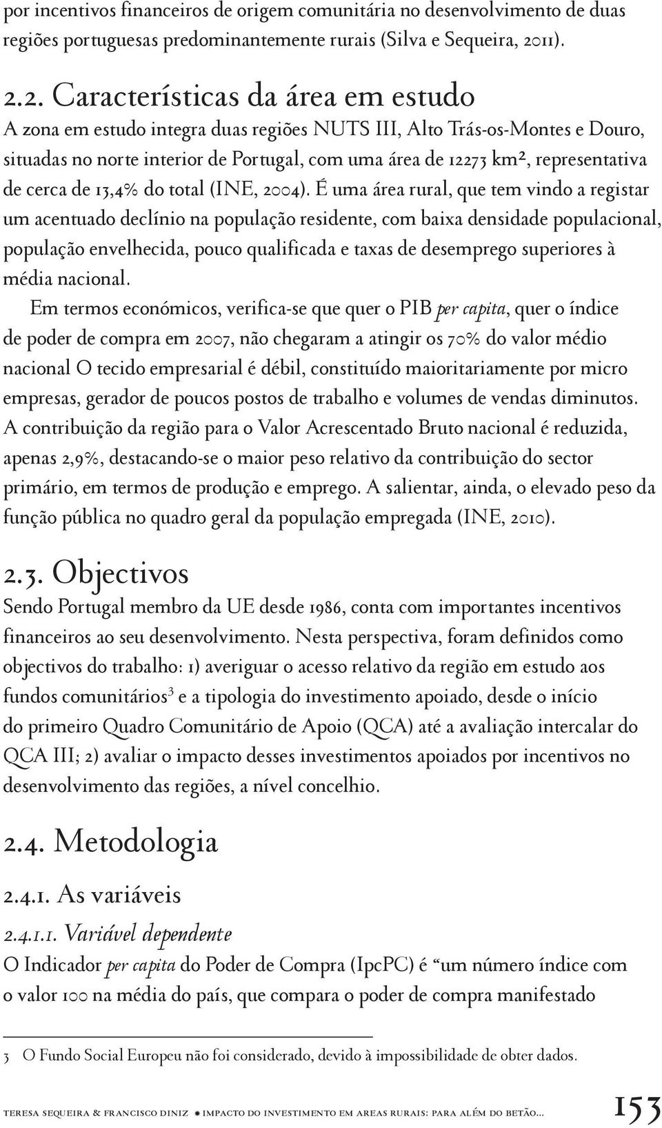 2. Características da área em estudo A zona em estudo integra duas regiões NUTS III, Alto Trás-os-Montes e Douro, situadas no norte interior de Portugal, com uma área de 12273 km2, representativa de