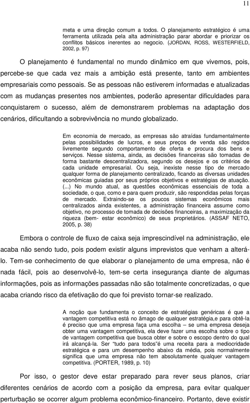 97) O planejamento é fundamental no mundo dinâmico em que vivemos, pois, percebe-se que cada vez mais a ambição está presente, tanto em ambientes empresariais como pessoais.