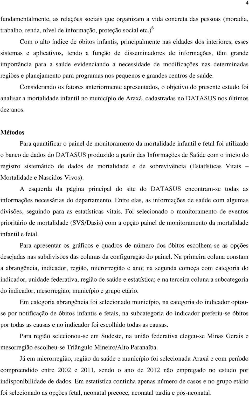 evidenciando a necessidade de modificações nas determinadas regiões e planejamento para programas nos pequenos e grandes centros de saúde.