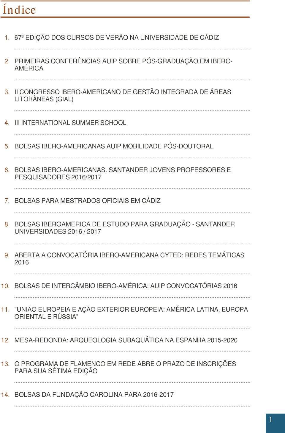 BOLSAS PARA MESTRADOS OFICIAIS EM CÁDIZ 8. BOLSAS IBEROAMERICA DE ESTUDO PARA GRADUAÇÃO - SANTANDER UNIVERSIDADES 2016 / 2017 9. ABERTA A CONVOCATÓRIA IBERO-AMERICANA CYTED: REDES TEMÁTICAS 2016 10.