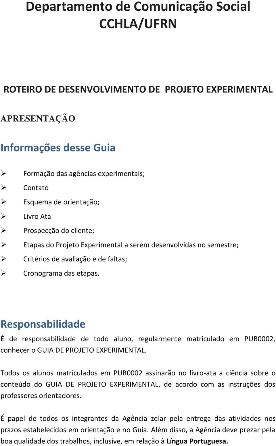 Responsabilidade É de responsabilidade de todo aluno, regularmente matriculado em PUB0002, conhecer o GUIA DE PROJETO EXPERIMENTAL.