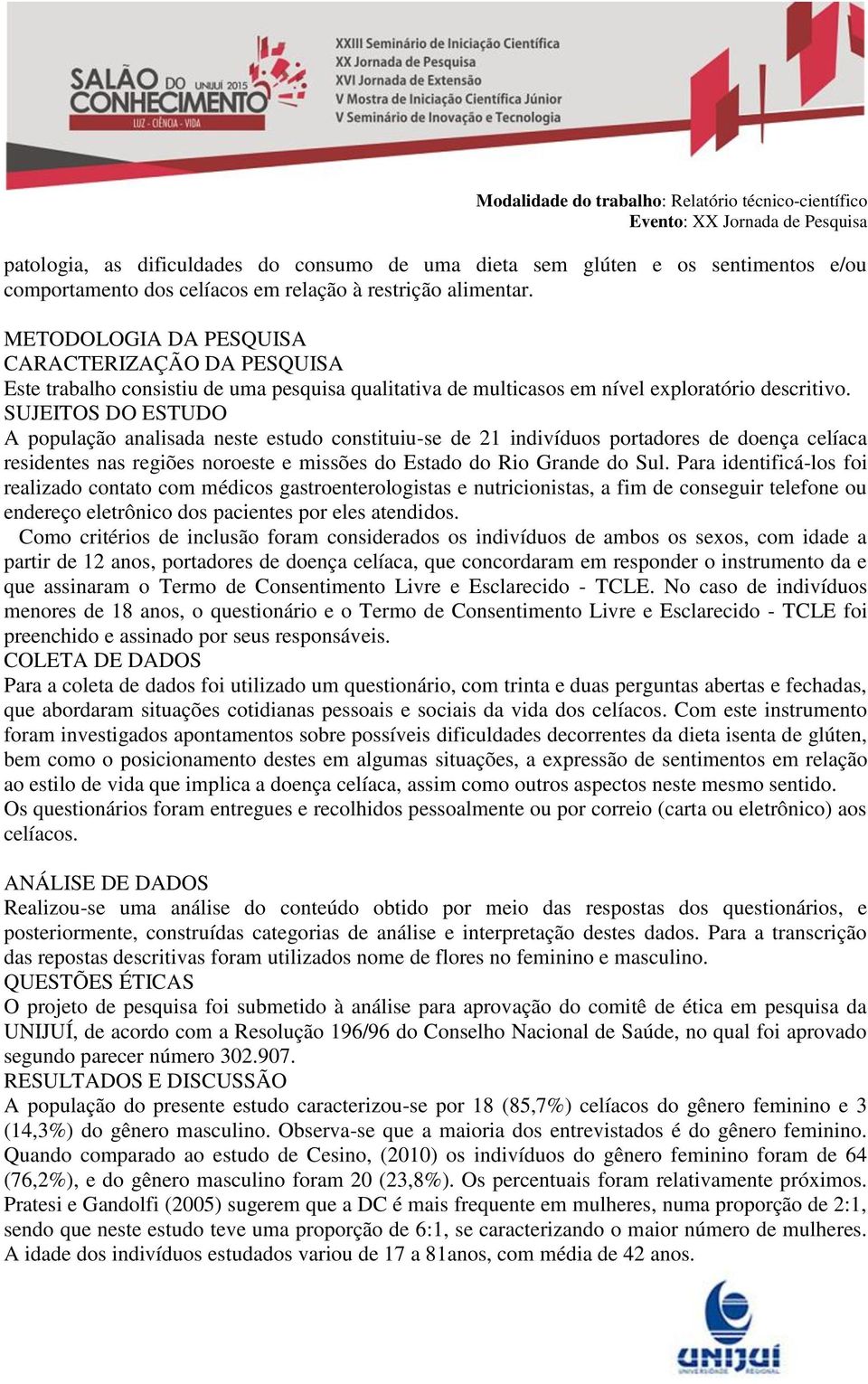 SUJEITOS DO ESTUDO A população analisada neste estudo constituiu-se de 21 indivíduos portadores de doença celíaca residentes nas regiões noroeste e missões do Estado do Rio Grande do Sul.