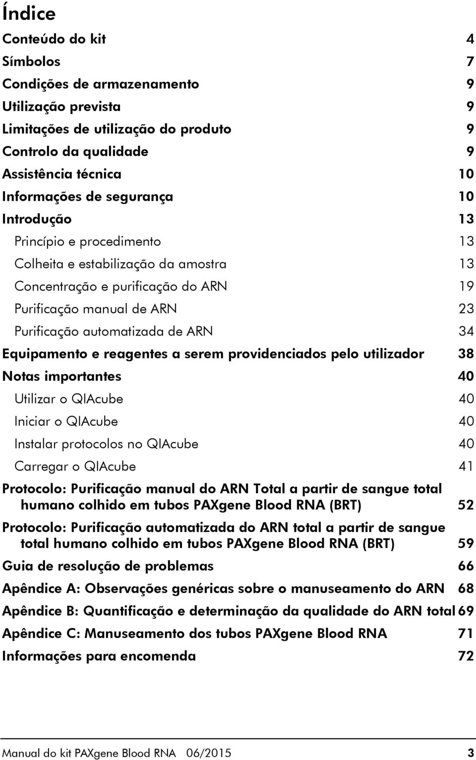 reagentes a serem providenciados pelo utilizador 38 Notas importantes 40 Utilizar o QIAcube 40 Iniciar o QIAcube 40 Instalar protocolos no QIAcube 40 Carregar o QIAcube 41 Protocolo: Purificação