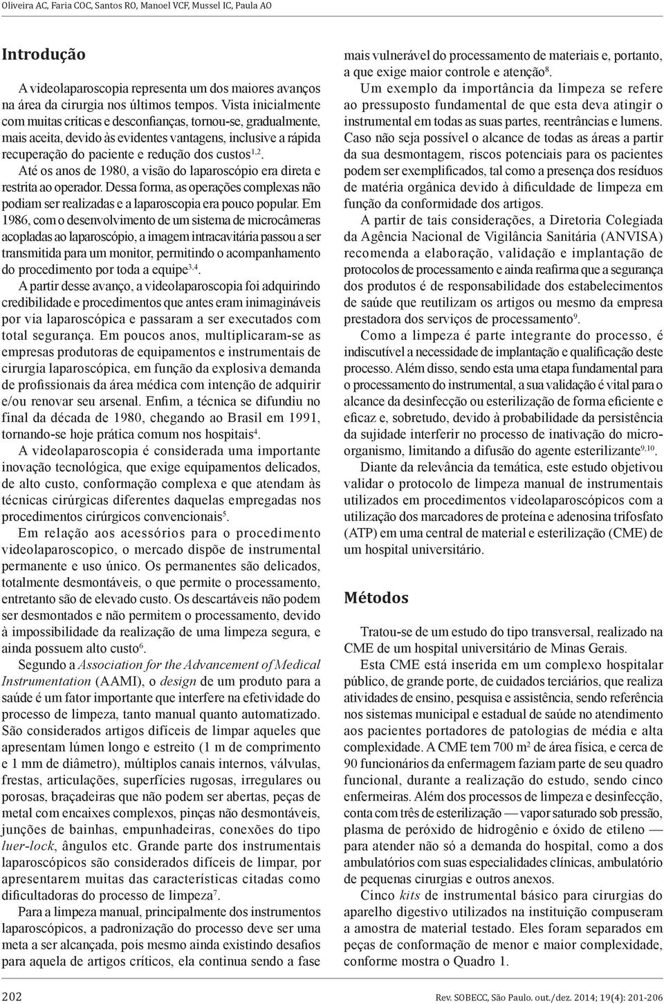 Até os anos de 1980, a visão do laparoscópio era direta e restrita ao operador. Dessa forma, as operações complexas não podiam ser realizadas e a laparoscopia era pouco popular.